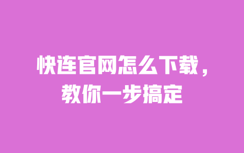 快连官网怎么下载，教你一步搞定 一