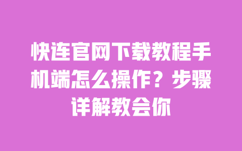 快连官网下载教程手机端怎么操作？步骤详解教会你 一