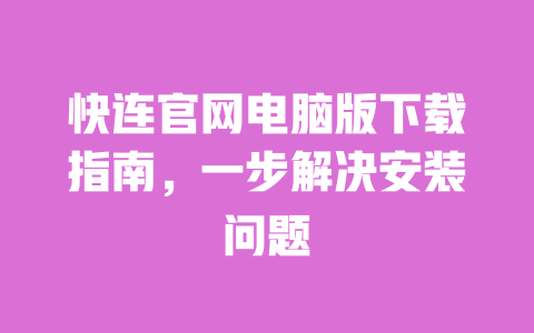 快连官网电脑版下载指南，一步解决安装问题 一