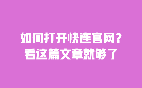 如何打开快连官网？看这篇文章就够了 一