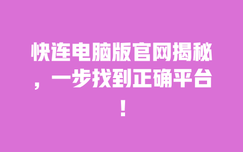 快连电脑版官网揭秘，一步找到正确平台！ 一