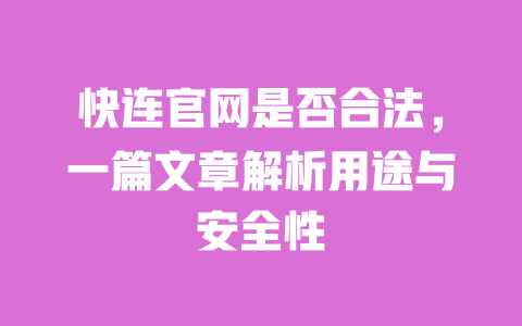 快连官网是否合法，一篇文章解析用途与安全性 一