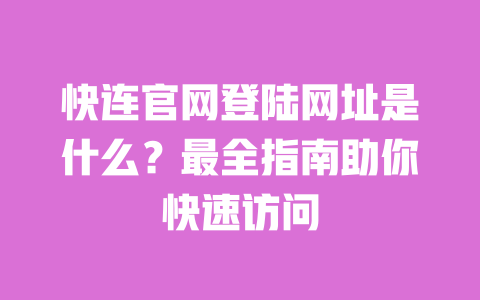 快连官网登陆网址是什么？最全指南助你快速访问 一