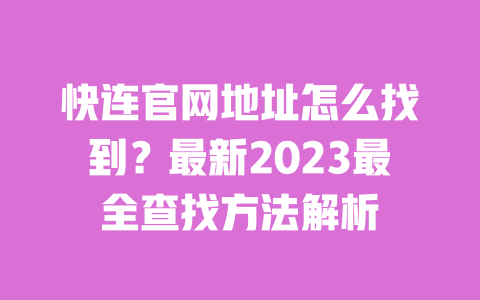 快连官网地址怎么找到？最新2023最全查找方法解析 一