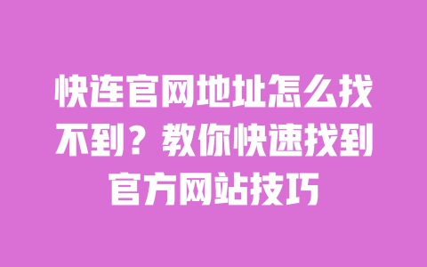 快连官网地址怎么找不到？教你快速找到官方网站技巧 一