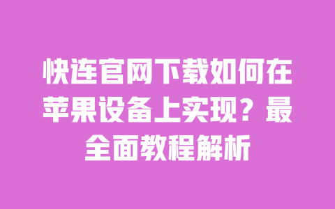 快连官网下载如何在苹果设备上实现？最全面教程解析 一