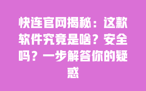 快连官网揭秘：这款软件究竟是啥？安全吗？一步解答你的疑惑 一