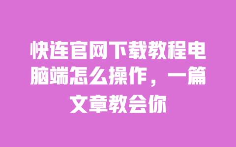 快连官网下载教程电脑端怎么操作，一篇文章教会你 一