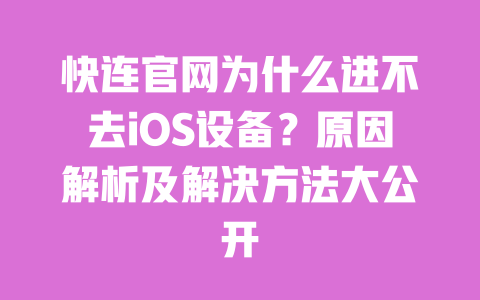 快连官网为什么进不去iOS设备？原因解析及解决方法大公开 一
