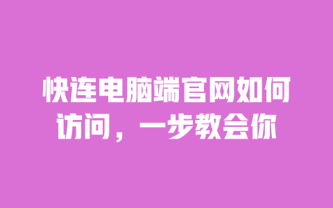 快连电脑端官网如何访问，一步教会你 一