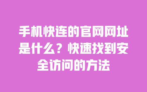 手机快连的官网网址是什么？快速找到安全访问的方法 一