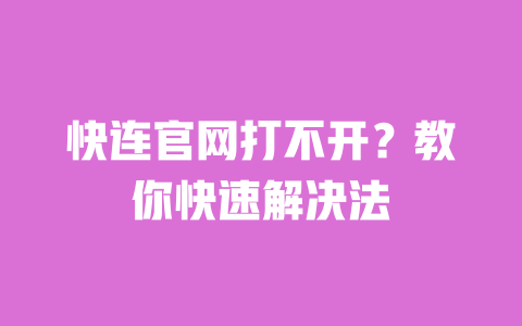 快连官网打不开？教你快速解决法 一
