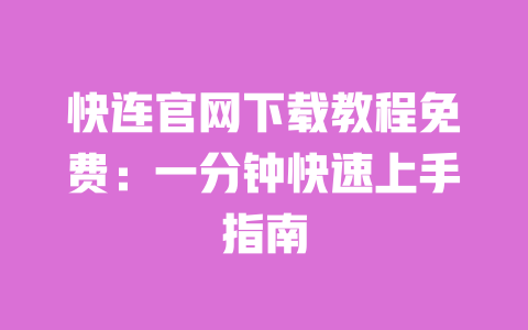快连官网下载教程免费：一分钟快速上手指南 一