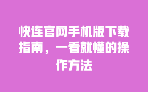 快连官网手机版下载指南，一看就懂的操作方法 一
