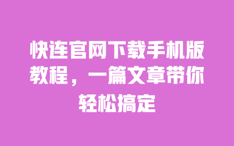 快连官网下载手机版教程，一篇文章带你轻松搞定 一
