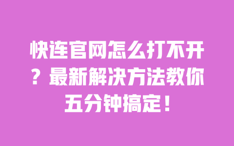 快连官网怎么打不开？最新解决方法教你五分钟搞定！ 一