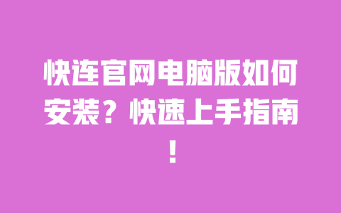 快连官网电脑版如何安装？快速上手指南！ 一