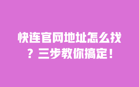 快连官网地址怎么找？三步教你搞定！ 一