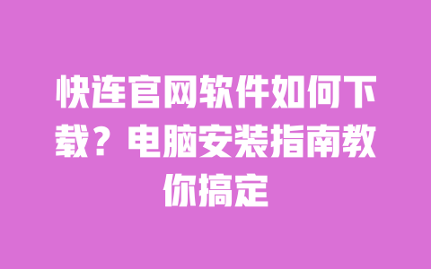 快连官网软件如何下载？电脑安装指南教你搞定 一