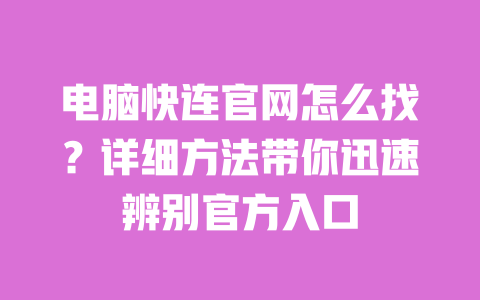 电脑快连官网怎么找？详细方法带你迅速辨别官方入口 一