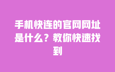 手机快连的官网网址是什么？教你快速找到 一