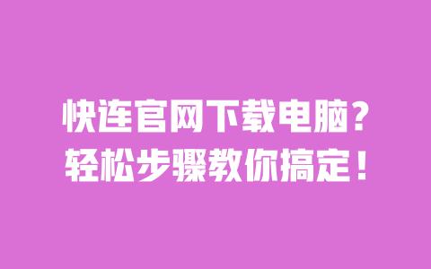 快连官网下载电脑？轻松步骤教你搞定！ 一