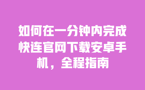 如何在一分钟内完成快连官网下载安卓手机，全程指南 一