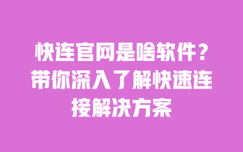快连官网是啥软件？带你深入了解快速连接解决方案 一