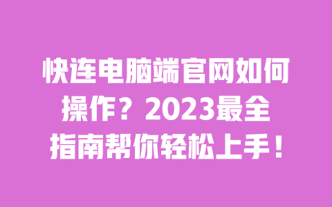 快连电脑端官网如何操作？2023最全指南帮你轻松上手！ 一
