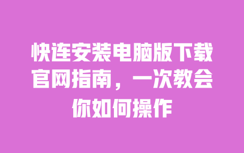 快连安装电脑版下载官网指南，一次教会你如何操作 一