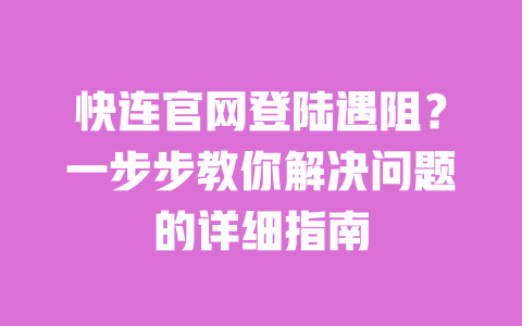 快连官网登陆遇阻？一步步教你解决问题的详细指南 一