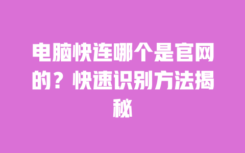 电脑快连哪个是官网的？快速识别方法揭秘 一