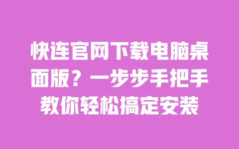 快连官网下载电脑桌面版？一步步手把手教你轻松搞定安装 一