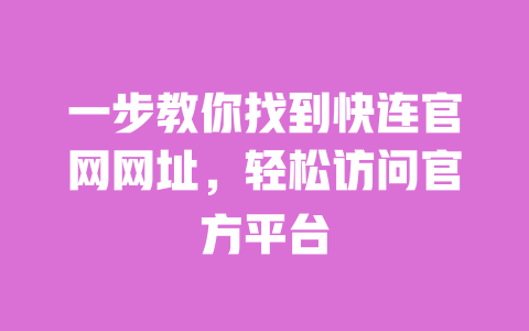 一步教你找到快连官网网址，轻松访问官方平台 一