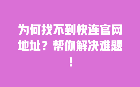 为何找不到快连官网地址?帮你解决难题! 一