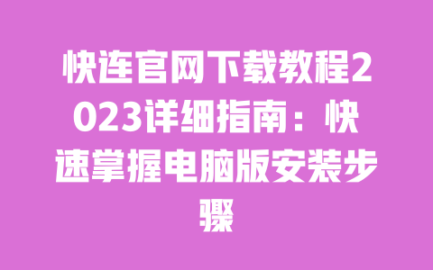 快连官网下载教程2023详细指南：快速掌握电脑版安装步骤 一