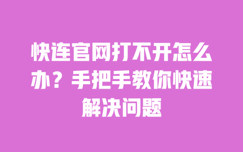 快连官网打不开怎么办？手把手教你快速解决问题 一
