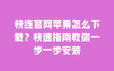 快连官网苹果怎么下载？快速指南教你一步一步安装 一