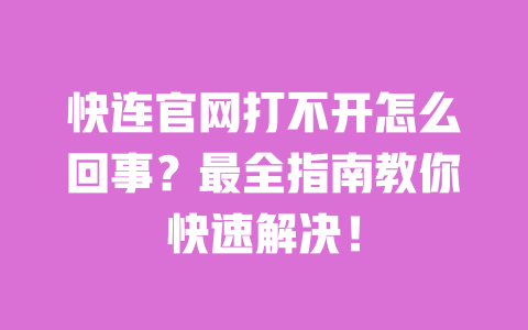 快连官网打不开怎么回事？最全指南教你快速解决！ 一