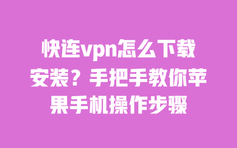快连vpn怎么下载安装？手把手教你苹果手机操作步骤 一
