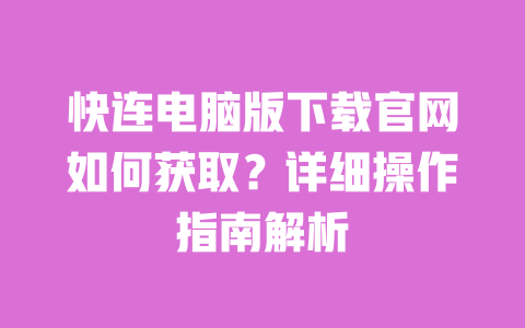快连电脑版下载官网如何获取？详细操作指南解析 一