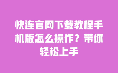快连官网下载教程手机版怎么操作？带你轻松上手 一