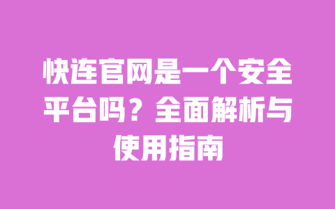 快连官网是一个安全平台吗？全面解析与使用指南 一
