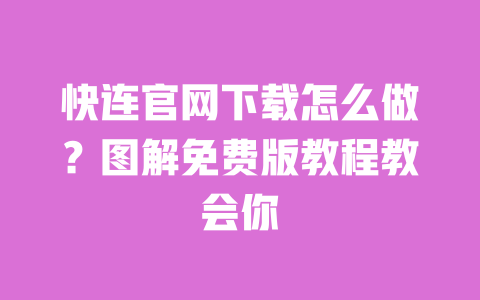 快连官网下载怎么做？图解免费版教程教会你 一