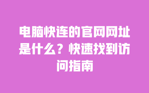 电脑快连的官网网址是什么？快速找到访问指南 一