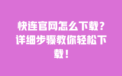 快连官网怎么下载？详细步骤教你轻松下载！ 一