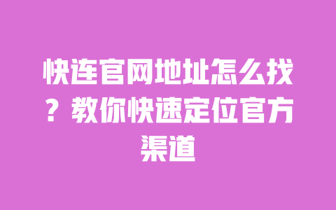 快连官网地址怎么找？教你快速定位官方渠道 一