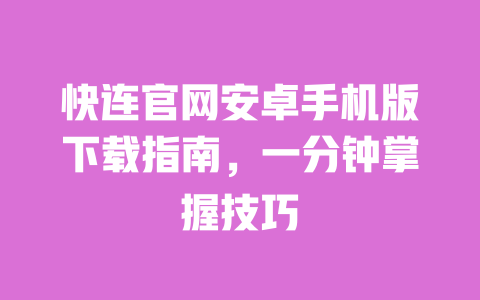 快连官网安卓手机版下载指南，一分钟掌握技巧 一