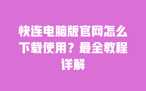 快连电脑版官网怎么下载使用？最全教程详解 一