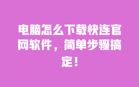 电脑怎么下载快连官网软件，简单步骤搞定！ 一